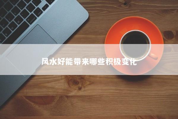 风水好能带来哪些积极变化