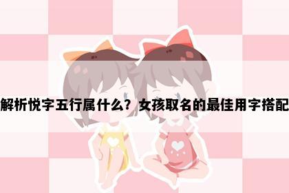 解析悦字五行属什么？女孩取名的最佳用字搭配