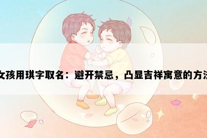 女孩用琪字取名：避开禁忌，凸显吉祥寓意的方法