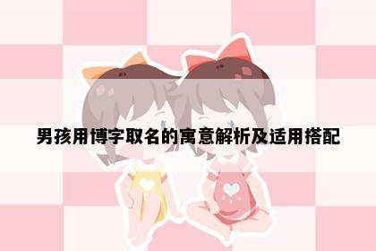 男孩用博字取名的寓意解析及适用搭配