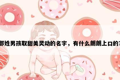 酆姓男孩取甜美灵动的名字，有什么朗朗上口的？