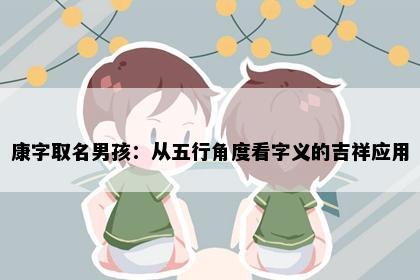 康字取名男孩：从五行角度看字义的吉祥应用
