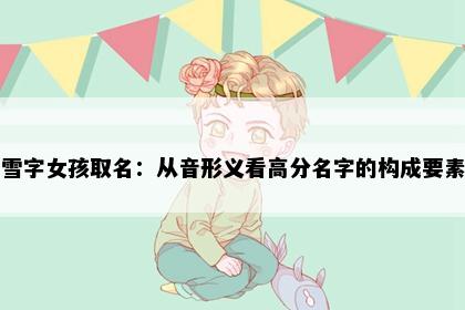 雪字女孩取名：从音形义看高分名字的构成要素